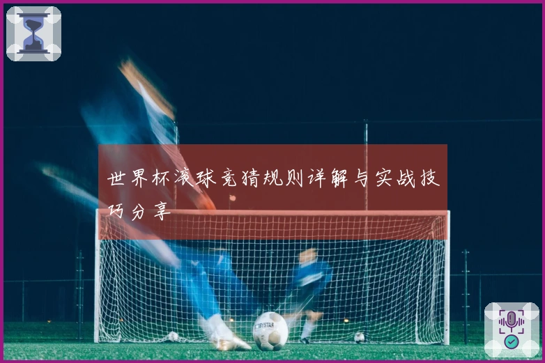 世界杯滚球竞猜规则详解与实战技巧分享