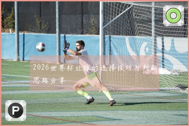 2026世界杯让球的选择技巧与判断思路分享
