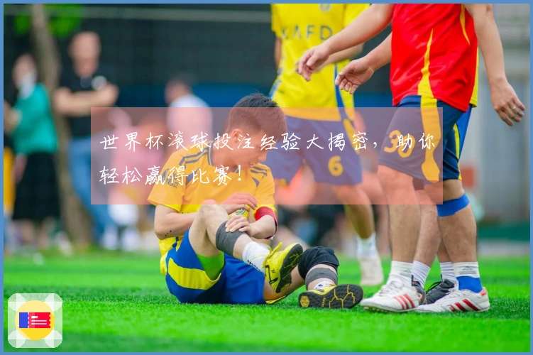 世界杯滚球投注经验大揭密，助你轻松赢得比赛！