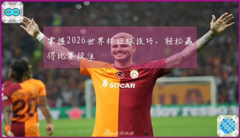 掌握2026世界杯让球技巧，轻松赢得比赛投注