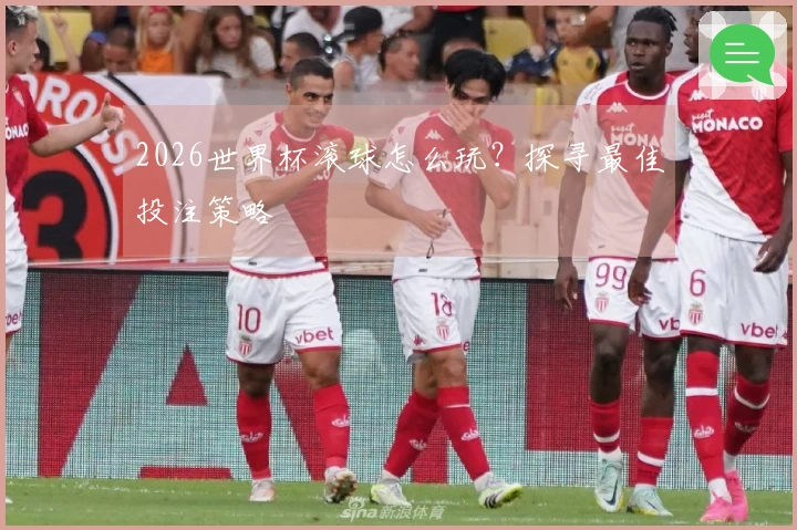 2026世界杯滚球怎么玩？探寻最佳投注策略