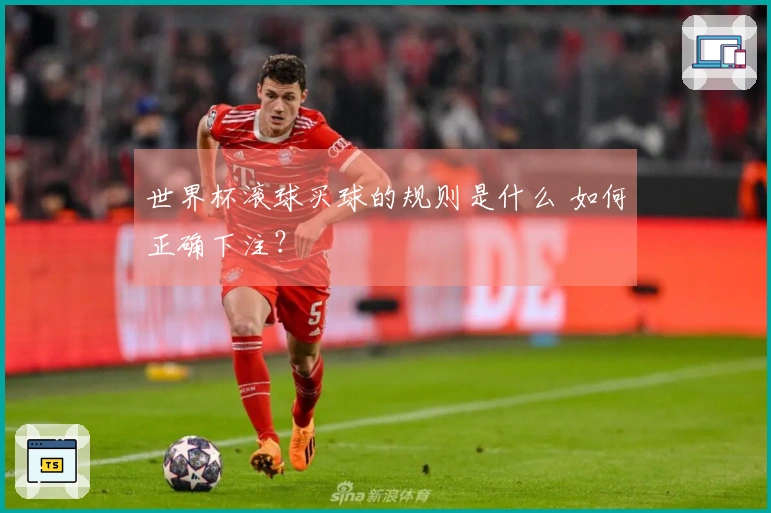 世界杯滚球买球的规则是什么 如何正确下注？