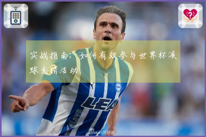 实战指南：如何有效参与世界杯滚球竞猜活动