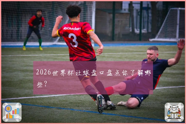 2026世界杯让球盘口盘点你了解哪些？