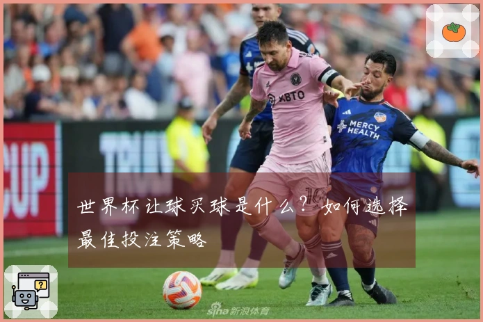 世界杯让球买球是什么？如何选择最佳投注策略