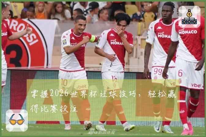 掌握2026世界杯让球技巧，轻松赢得比赛投注
