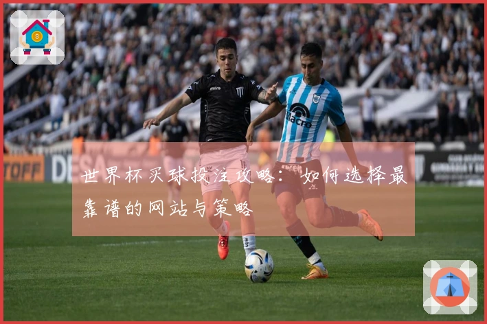 世界杯买球投注攻略：如何选择最靠谱的网站与策略