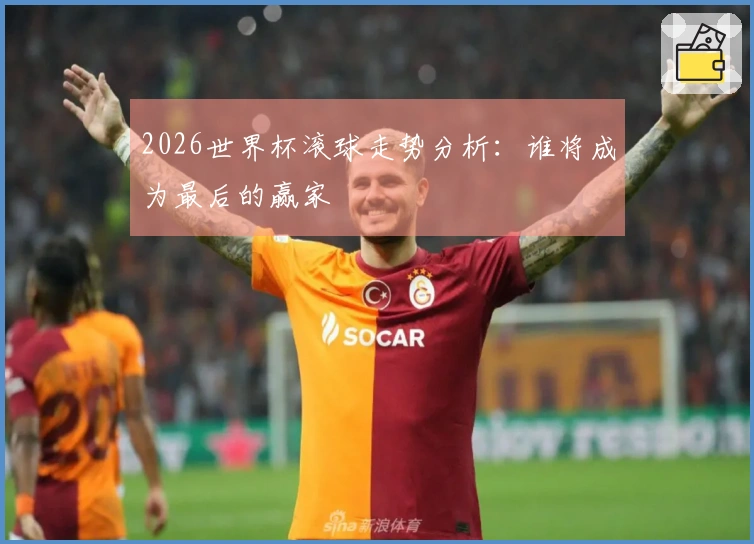 2026世界杯滚球走势分析：谁将成为最后的赢家