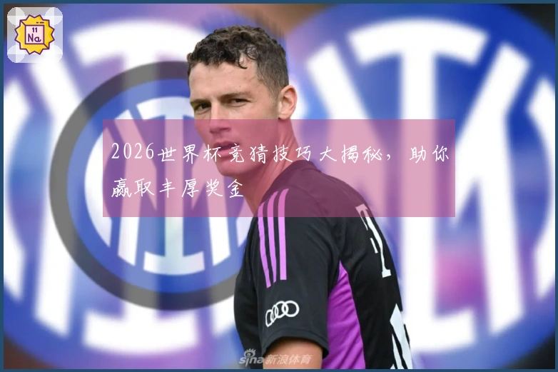 2026世界杯竞猜技巧大揭秘，助你赢取丰厚奖金