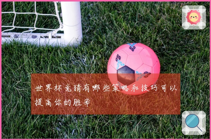 世界杯竞猜有哪些策略和技巧可以提高你的胜率
